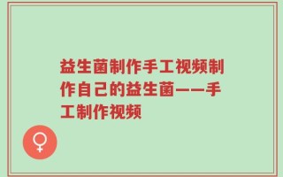 益生菌制作手工视频制作自己的益生菌——手工制作视频