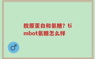 胶原蛋白和氨糖？timbot氨糖怎么样
