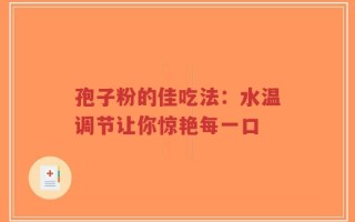 孢子粉的佳吃法：水温调节让你惊艳每一口