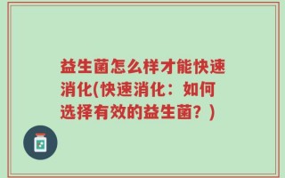 益生菌怎么样才能快速消化(快速消化：如何选择有效的益生菌？)
