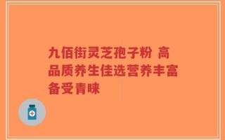 九佰街灵芝孢子粉 高品质养生佳选营养丰富备受青睐