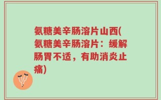 氨糖美辛肠溶片山西(氨糖美辛肠溶片：缓解肠胃不适，有助消炎止痛)