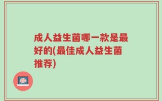 成人益生菌哪一款是最好的(最佳成人益生菌推荐)