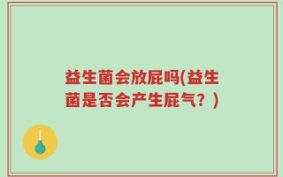 益生菌会放屁吗(益生菌是否会产生屁气？)