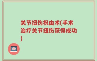 关节扭伤祝由术(手术治疗关节扭伤获得成功)