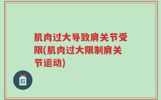 肌肉过大导致肩关节受限(肌肉过大限制肩关节运动)
