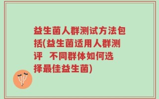 益生菌人群测试方法包括(益生菌适用人群测评  不同群体如何选择最佳益生菌)