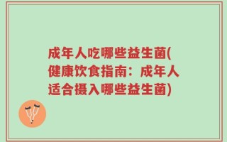 成年人吃哪些益生菌(健康饮食指南：成年人适合摄入哪些益生菌)