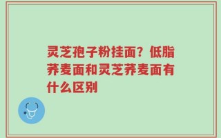 灵芝孢子粉挂面？低脂荞麦面和灵芝荞麦面有什么区别