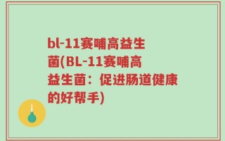 bl-11赛哺高益生菌(BL-11赛哺高益生菌：促进肠道健康的好帮手)