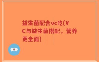益生菌配合vc吃(VC与益生菌搭配，营养更全面)