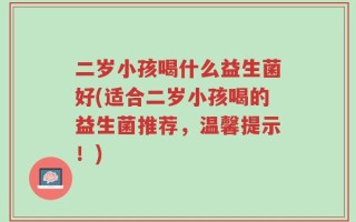 二岁小孩喝什么益生菌好(适合二岁小孩喝的益生菌推荐，温馨提示！)