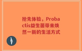 抢先体验，Probactis益生菌带来焕然一新的生活方式
