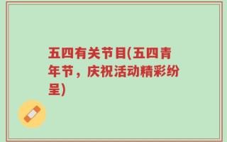 五四有关节目(五四青年节，庆祝活动精彩纷呈)
