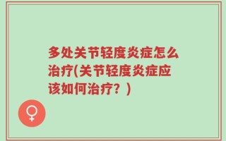 多处关节轻度炎症怎么治疗(关节轻度炎症应该如何治疗？)