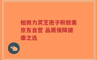 柏微力灵芝孢子粉胶囊京东自营 品质保障健康之选