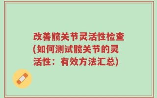 改善髋关节灵活性检查(如何测试髋关节的灵活性：有效方法汇总)