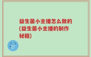 益生菌小主播怎么做的(益生菌小主播的制作秘籍)
