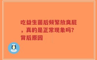吃益生菌后频繁放臭屁，真的是正常现象吗？背后原因