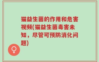 猫益生菌的作用和危害视频(猫益生菌毒害未知，尽管可预防消化问题)