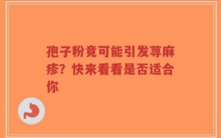 孢子粉竟可能引发荨麻疹？快来看看是否适合你