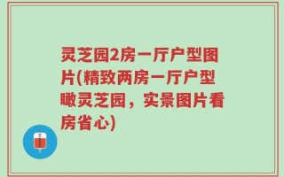 灵芝园2房一厅户型图片(精致两房一厅户型瞰灵芝园，实景图片看房省心)