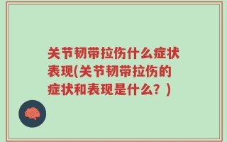 关节韧带拉伤什么症状表现(关节韧带拉伤的症状和表现是什么？)