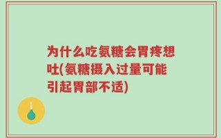 为什么吃氨糖会胃疼想吐(氨糖摄入过量可能引起胃部不适)