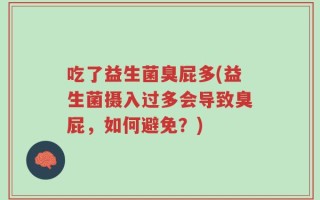 吃了益生菌臭屁多(益生菌摄入过多会导致臭屁，如何避免？)
