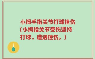 小拇手指关节打球挫伤(小拇指关节受伤坚持打球，遭遇挫伤。)