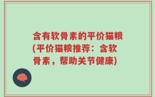 含有软骨素的平价猫粮(平价猫粮推荐：含软骨素，帮助关节健康)