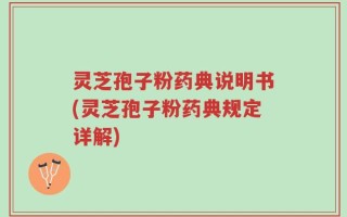 灵芝孢子粉药典说明书(灵芝孢子粉药典规定详解)