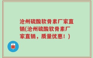 沧州硫酸软骨素厂家直销(沧州硫酸软骨素厂家直销，质量优惠！)