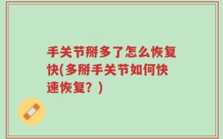 手关节掰多了怎么恢复快(多掰手关节如何快速恢复？)