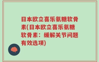 日本欧立喜乐氨糖软骨素(日本欧立喜乐氨糖软骨素：缓解关节问题有效选项)