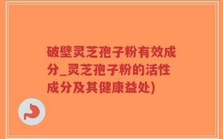 破壁灵芝孢子粉有效成分_灵芝孢子粉的活性成分及其健康益处)