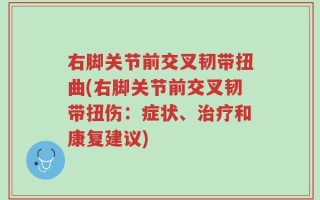 右脚关节前交叉韧带扭曲(右脚关节前交叉韧带扭伤：症状、治疗和康复建议)