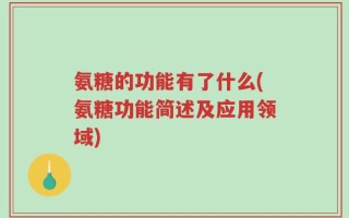 氨糖的功能有了什么(氨糖功能简述及应用领域)