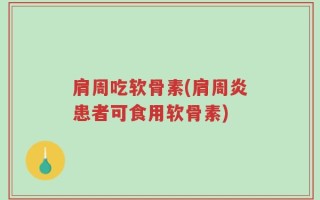 肩周吃软骨素(肩周炎患者可食用软骨素)