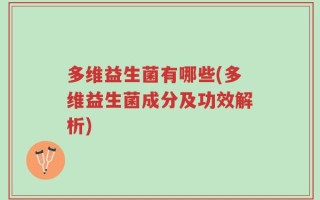 多维益生菌有哪些(多维益生菌成分及功效解析)