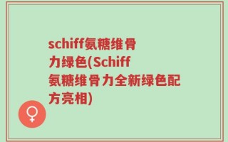 schiff氨糖维骨力绿色(Schiff氨糖维骨力全新绿色配方亮相)