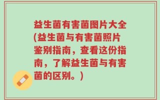 益生菌有害菌图片大全(益生菌与有害菌照片鉴别指南，查看这份指南，了解益生菌与有害菌的区别。)