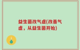 益生菌改气虚(改善气虚，从益生菌开始)
