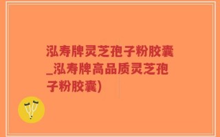 泓寿牌灵芝孢子粉胶囊_泓寿牌高品质灵芝孢子粉胶囊)
