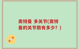 奥特曼 多关节(奥特曼的关节数有多少？)