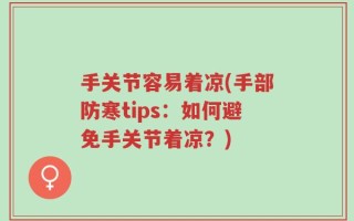 手关节容易着凉(手部防寒tips：如何避免手关节着凉？)