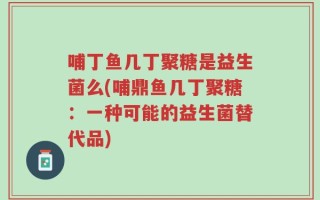 哺丁鱼几丁聚糖是益生菌么(哺鼎鱼几丁聚糖：一种可能的益生菌替代品)