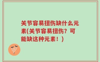 关节容易扭伤缺什么元素(关节容易扭伤？可能缺这种元素！)