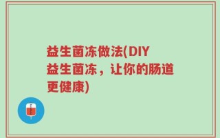 益生菌冻做法(DIY益生菌冻，让你的肠道更健康)