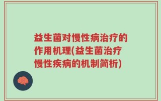 益生菌对慢性病治疗的作用机理(益生菌治疗慢性疾病的机制简析)